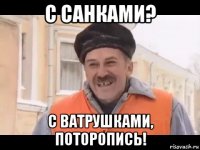 с санками? с ватрушками, поторопись!