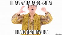 i have ананасоручка i have яблоручка