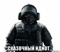  сказочный идиот...