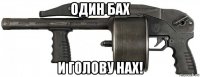 один бах и голову нах!