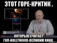 этот горе-критик , который считает гоп-hollywood-великим кино.