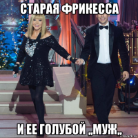 старая фрикесса и ее голубой ,,муж,,
