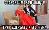старая шмара и шандр ерик удербаев и его жена