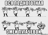 вся подноготная змеи пугачевой.