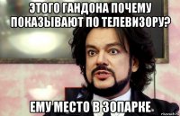 этого гандона почему показывают по телевизору? ему место в зопарке