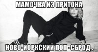 мамочка из притона ново-йоркский поп -сброд .