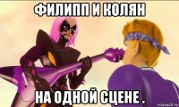филипп и колян на одной сцене .