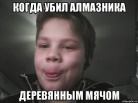 когда убил алмазника деревянным мячом