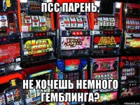 псс парень, не хочешь немного гемблинга?