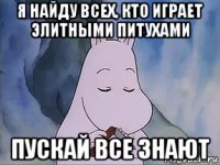 я найду всех, кто играет элитными питухами пускай все знают