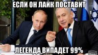 если он лайк поставит легенда випадет 99%