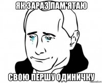 як зараз пам'ятаю свою першу одиничку