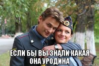  если бы вы знали какая она уродина