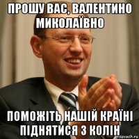 прошу вас, валентино миколаївно поможіть нашій країні піднятися з колін