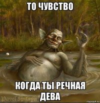 то чувство когда ты речная дева