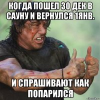когда пошел 30 дек в сауну и вернулся 1янв. и спрашивают как попарился