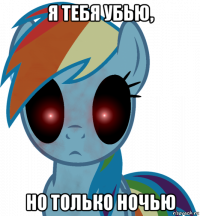 я тебя убью, но только ночью