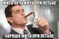 жить не тужить при петьке хорошо жить при петьке