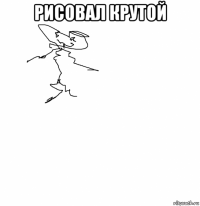 рисовал крутой 