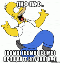 пиф паф.. (bomb) (bomb) (bomb) прощайте коучинги...))