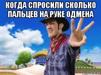 когда спросили сколько пальцев на руке одмена 