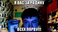 я вас за родину всех порву!!!