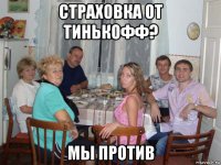 страховка от тинькофф? мы против