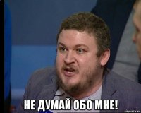  не думай обо мне!