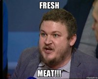 fresh meat!!!