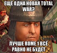 ещё одна новая total war? лучше rome 1 всё равно не будет
