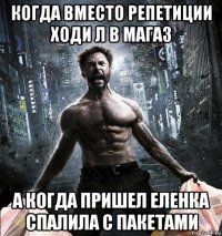 когда вместо репетиции ходи л в магаз а когда пришел еленка спалила с пакетами