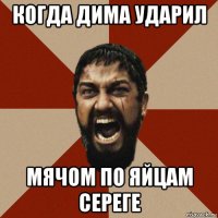когда дима ударил мячом по яйцам сереге