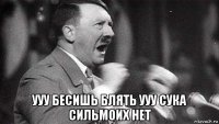  ууу бесишь блять ууу сука сильмоих нет