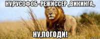 ну,русофоб -режиссер ,,викинга,, ну,погоди!