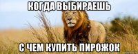 когда выбираешь с чем купить пирожок