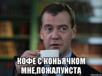  кофе с коньячком мне,пожалуйста