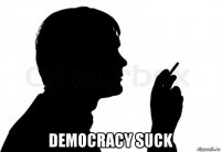  democracy suck