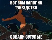 вот вам налог на тунеядство собаки сутулые