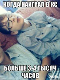 когда наиграл в кс больше 3-4 тысяч часов