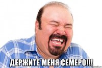  держите меня семеро!!!