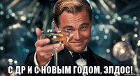  с др и с новым годом, элдос!
