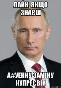 лайк, якщо знаєш а#уенну заміну купреєвій