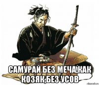  самурай без меча,как козяк,без усов