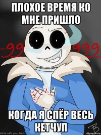 плохое время ко мне пришло когда я спёр весь кетчуп