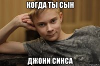 когда ты сын джони синса