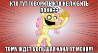 кто тут говорить кто не любить пони?? тому ждет большая хана от меня!!!