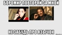 боромир повторяй за мной не забудь про язычок