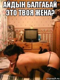 айдын балгабай это твоя жена? 