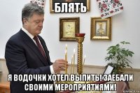 блять я водочки хотел выпить! заебали своими мероприятиями!