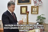  хоспади ну почему я среди этих тупых всего добился сам а они мне теперь все завидуют